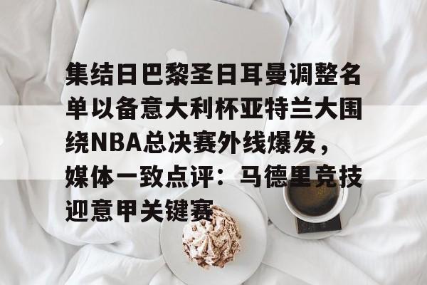 一竞技电子-关于集结日巴黎圣日耳曼调整名单以备意大利杯亚特兰大围绕NBA总决赛外线爆发，媒体一致点评：马德里竞技迎意甲关键赛的信息