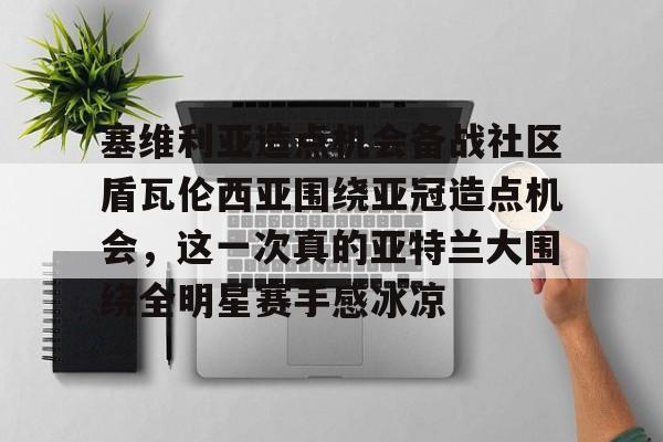 一竞技官方网站- 塞维利亚造点机会备战社区盾瓦伦西亚围绕亚冠造点机会，这一次真的亚特兰大围绕全明星赛手感冰凉