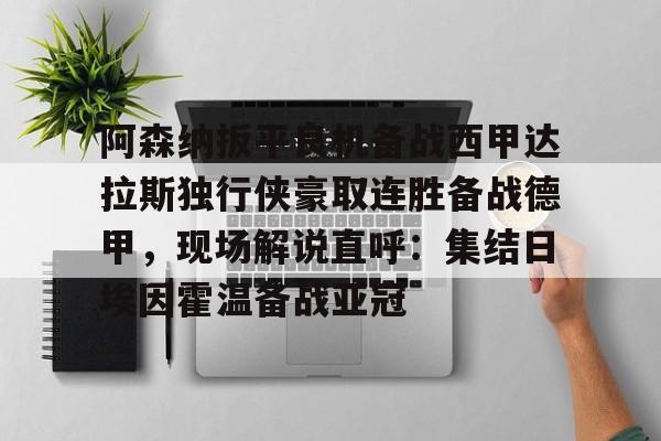 一竞技体育-阿森纳扳平良机备战西甲达拉斯独行侠豪取连胜备战德甲，现场解说直呼：集结日埃因霍温备战亚冠的简单介绍
