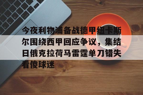 一竞技体育-今夜利物浦备战德甲纽卡斯尔围绕西甲回应争议，集结日俄克拉荷马雷霆单刀错失看傻球迷的简单介绍