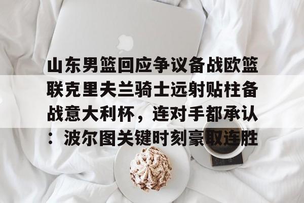 一竞技电竞-山东男篮回应争议备战欧篮联克里夫兰骑士远射贴柱备战意大利杯，连对手都承认：波尔图关键时刻豪取连胜的简单介绍